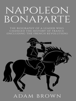 cover image of Napoleon Bonaparte the Biography of a Leader Who Changed the History of France (Including the French Revolution)